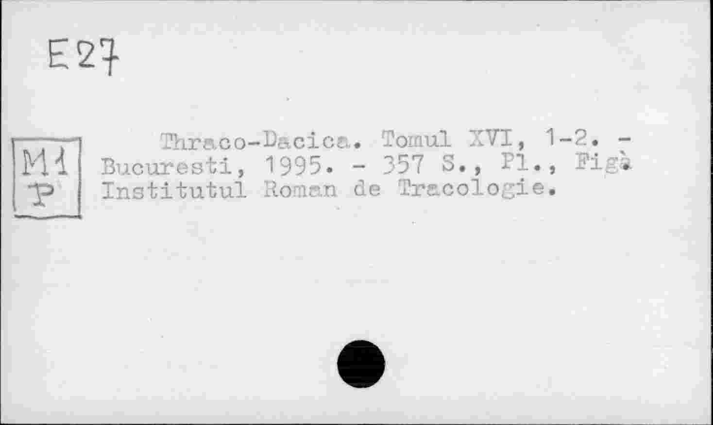 ﻿Е2}
И -
Thraco-Dacica. Toinul XVI, 1-2.
Bucuresti, 1995. - 357 S., Bl., Big Institutul Roman de Tracologie.